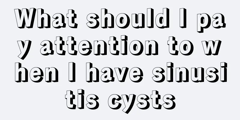 What should I pay attention to when I have sinusitis cysts