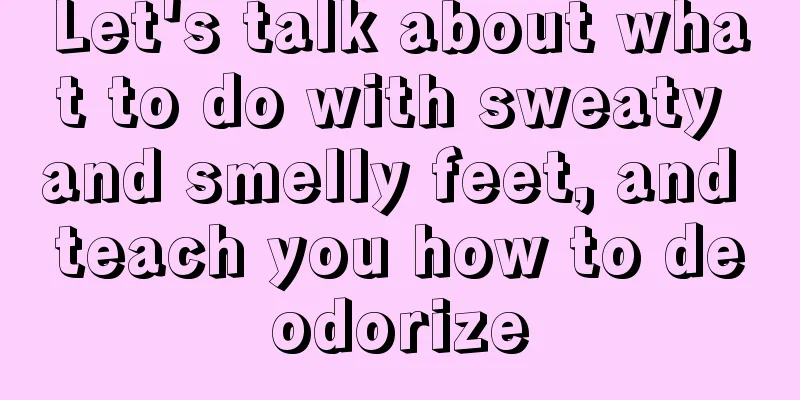 Let's talk about what to do with sweaty and smelly feet, and teach you how to deodorize