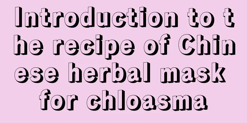 Introduction to the recipe of Chinese herbal mask for chloasma