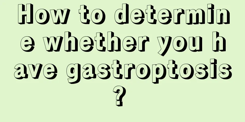 How to determine whether you have gastroptosis? 