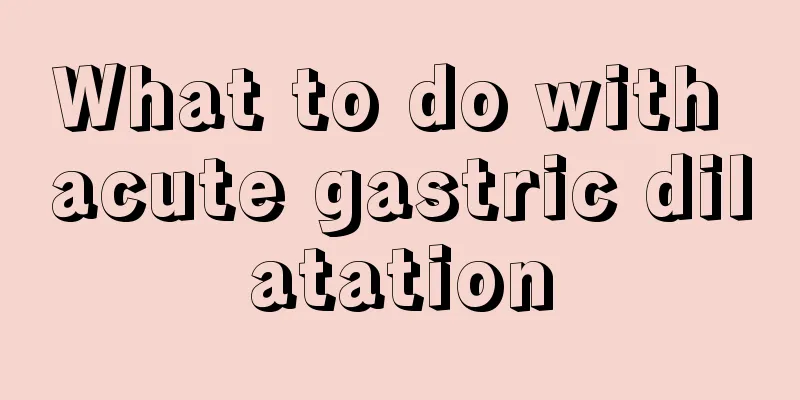 What to do with acute gastric dilatation
