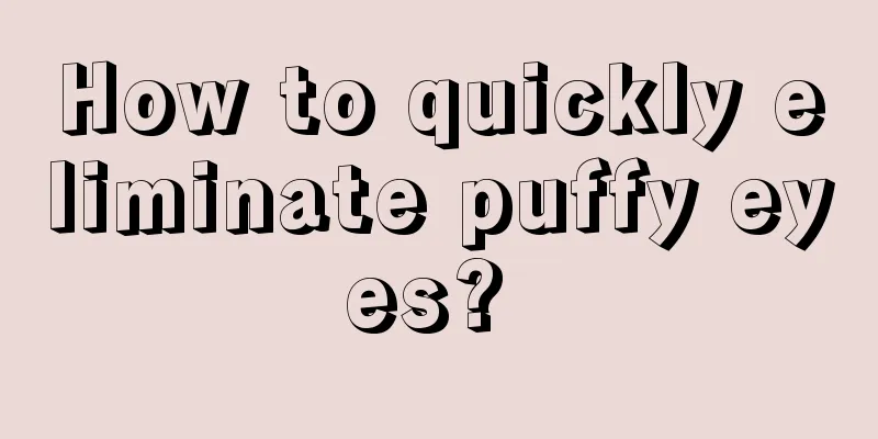 How to quickly eliminate puffy eyes? 