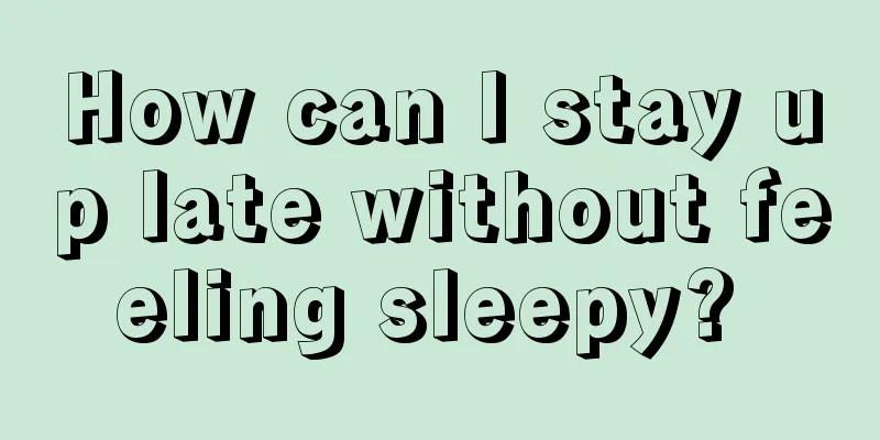 How can I stay up late without feeling sleepy? 