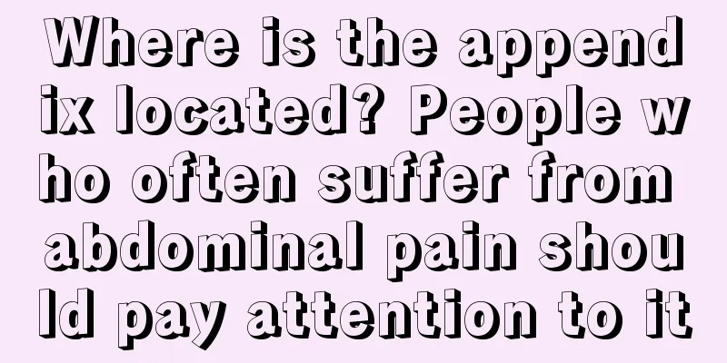 Where is the appendix located? People who often suffer from abdominal pain should pay attention to it
