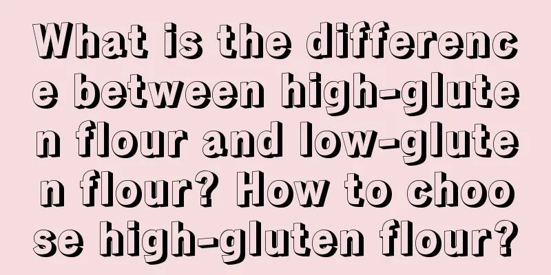 What is the difference between high-gluten flour and low-gluten flour? How to choose high-gluten flour?