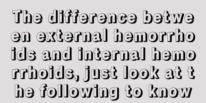 The difference between external hemorrhoids and internal hemorrhoids, just look at the following to know