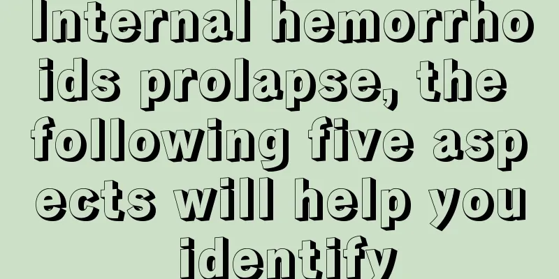 Internal hemorrhoids prolapse, the following five aspects will help you identify
