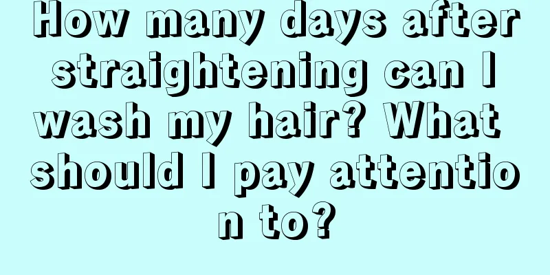 How many days after straightening can I wash my hair? What should I pay attention to?