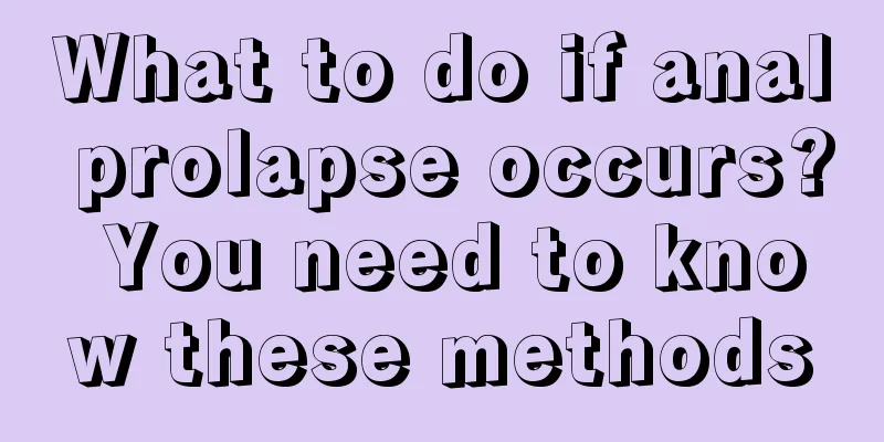What to do if anal prolapse occurs? You need to know these methods