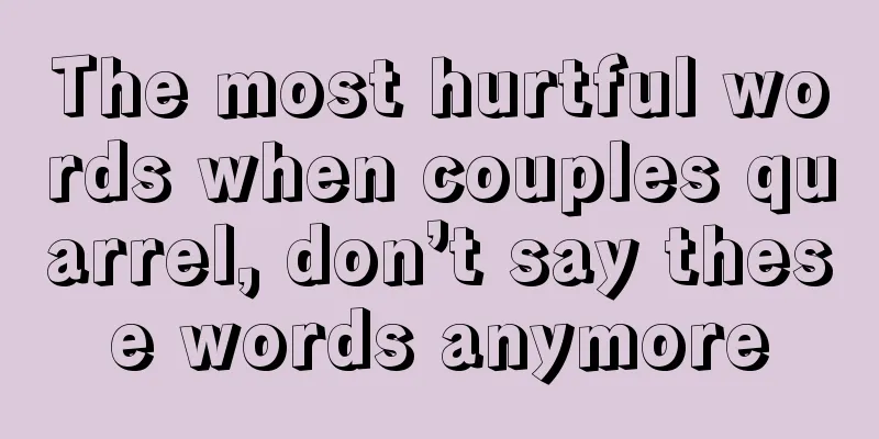 The most hurtful words when couples quarrel, don’t say these words anymore