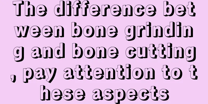 The difference between bone grinding and bone cutting, pay attention to these aspects