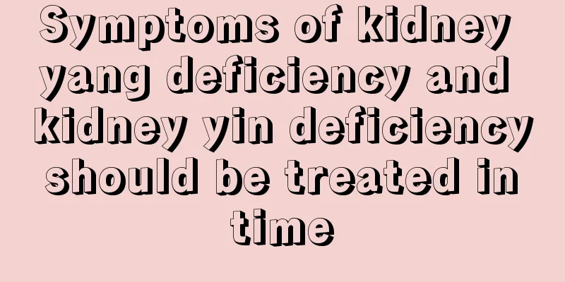 Symptoms of kidney yang deficiency and kidney yin deficiency should be treated in time