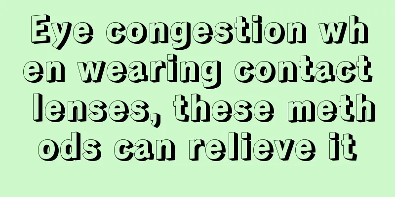 Eye congestion when wearing contact lenses, these methods can relieve it