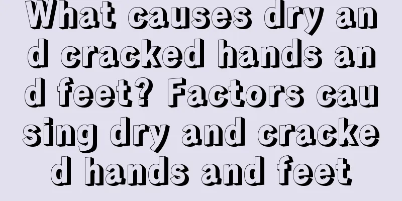 What causes dry and cracked hands and feet? Factors causing dry and cracked hands and feet