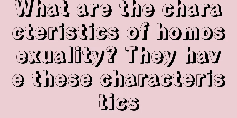 What are the characteristics of homosexuality? They have these characteristics