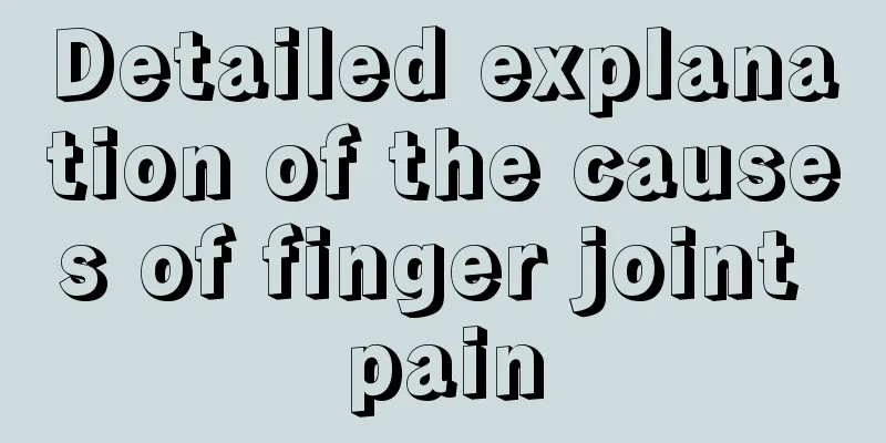 Detailed explanation of the causes of finger joint pain