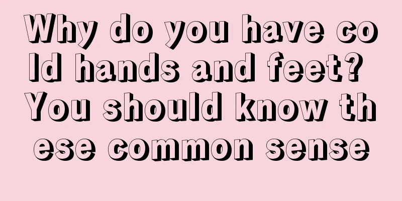 Why do you have cold hands and feet? You should know these common sense