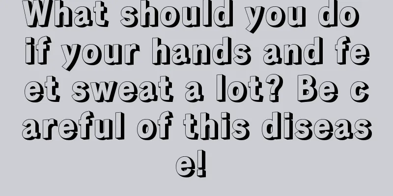 What should you do if your hands and feet sweat a lot? Be careful of this disease! 