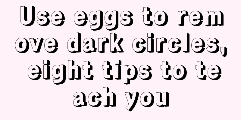 Use eggs to remove dark circles, eight tips to teach you