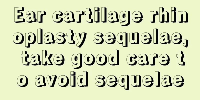 Ear cartilage rhinoplasty sequelae, take good care to avoid sequelae