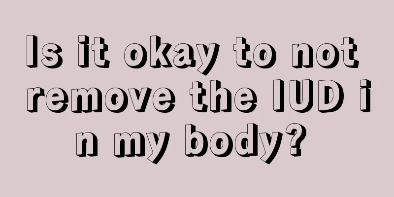 Is it okay to not remove the IUD in my body? 