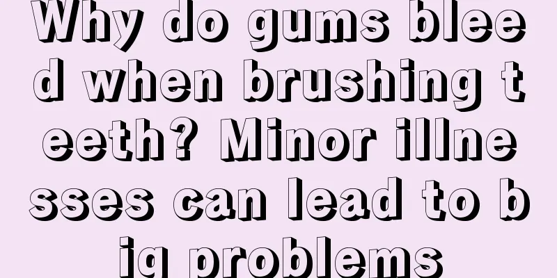 Why do gums bleed when brushing teeth? Minor illnesses can lead to big problems
