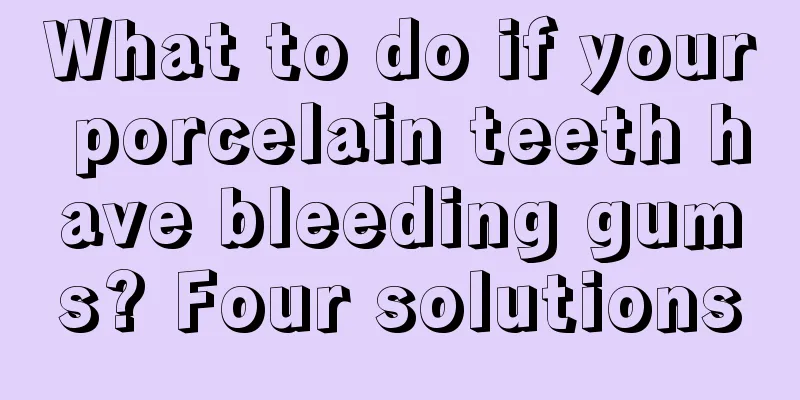 What to do if your porcelain teeth have bleeding gums? Four solutions