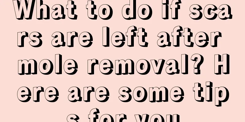 What to do if scars are left after mole removal? Here are some tips for you