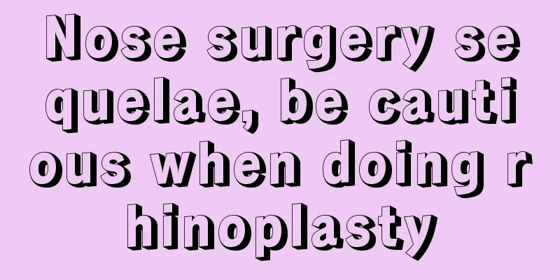 Nose surgery sequelae, be cautious when doing rhinoplasty