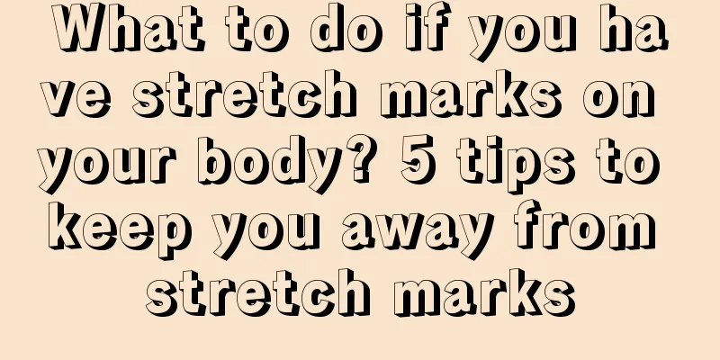What to do if you have stretch marks on your body? 5 tips to keep you away from stretch marks