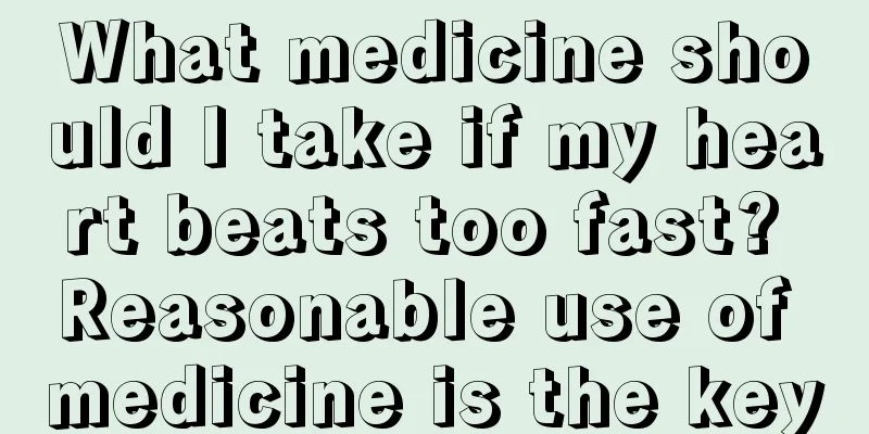 What medicine should I take if my heart beats too fast? Reasonable use of medicine is the key