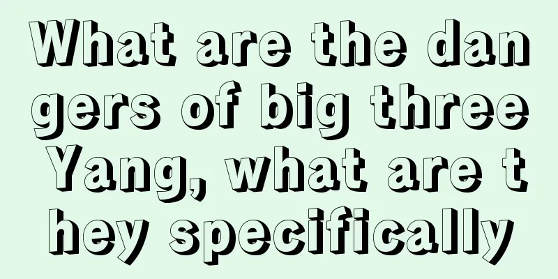What are the dangers of big three Yang, what are they specifically