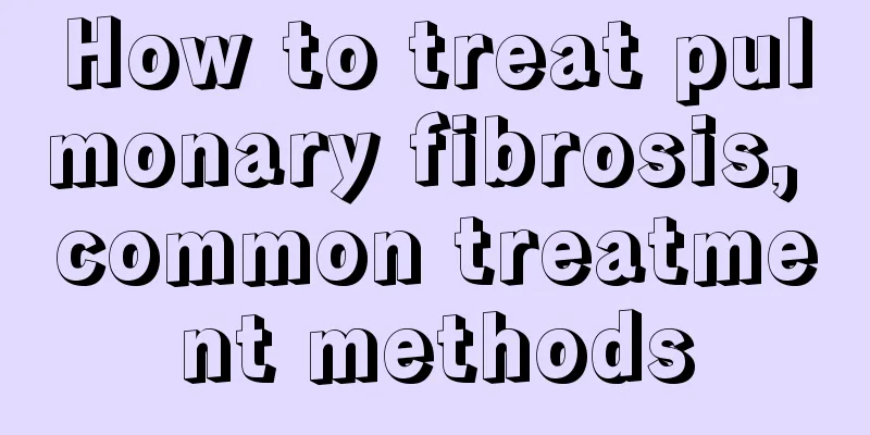 How to treat pulmonary fibrosis, common treatment methods
