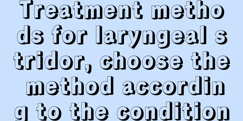 Treatment methods for laryngeal stridor, choose the method according to the condition