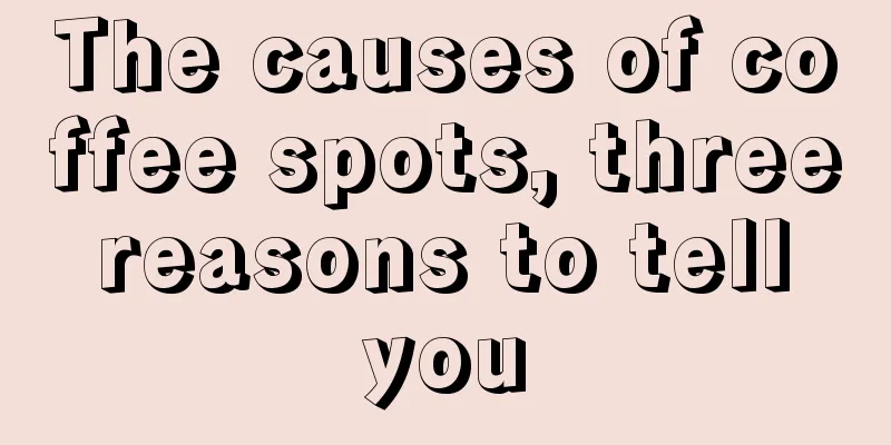 The causes of coffee spots, three reasons to tell you