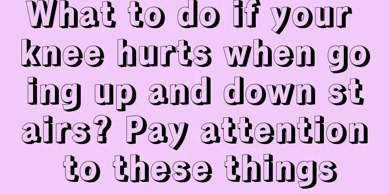 What to do if your knee hurts when going up and down stairs? Pay attention to these things