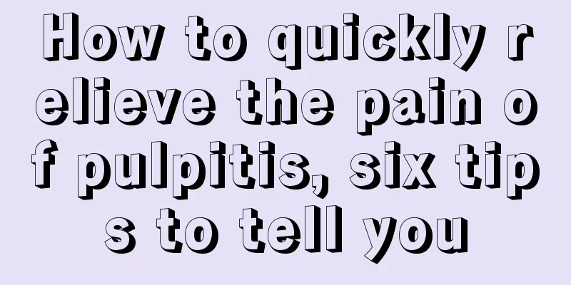 How to quickly relieve the pain of pulpitis, six tips to tell you