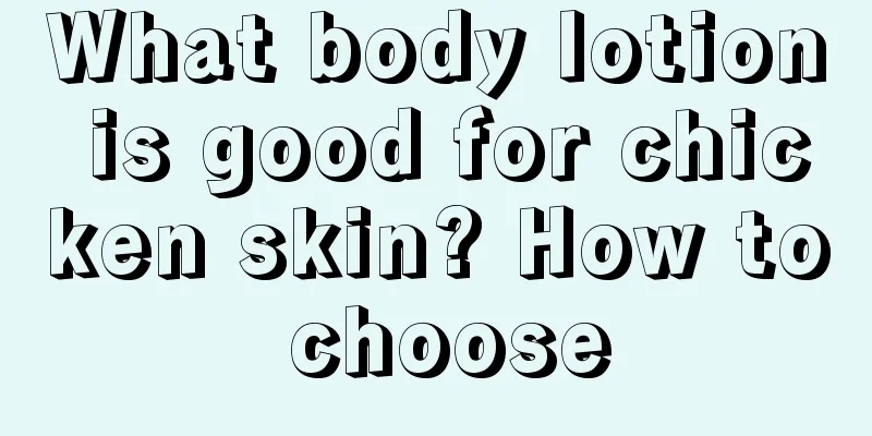 What body lotion is good for chicken skin? How to choose
