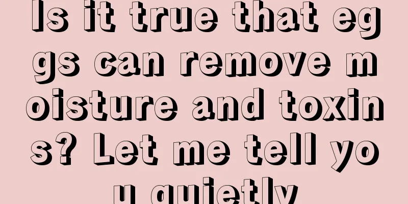 Is it true that eggs can remove moisture and toxins? Let me tell you quietly