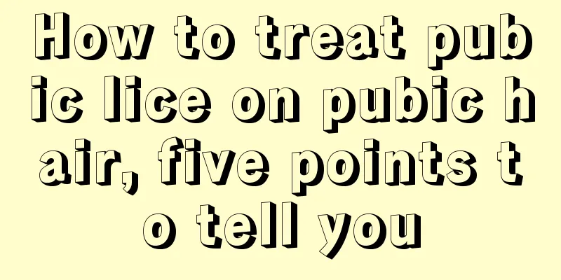 How to treat pubic lice on pubic hair, five points to tell you