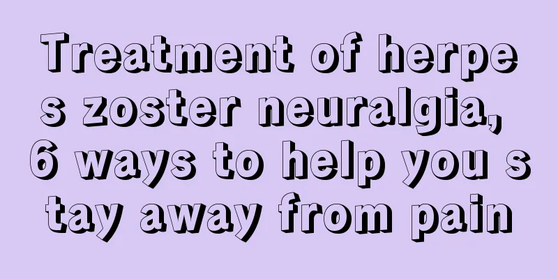 Treatment of herpes zoster neuralgia, 6 ways to help you stay away from pain