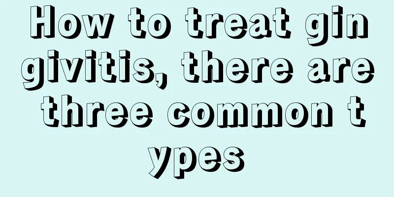 How to treat gingivitis, there are three common types