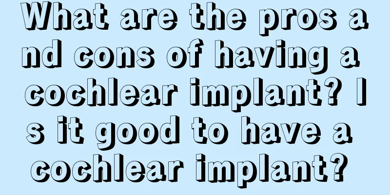 What are the pros and cons of having a cochlear implant? Is it good to have a cochlear implant? 