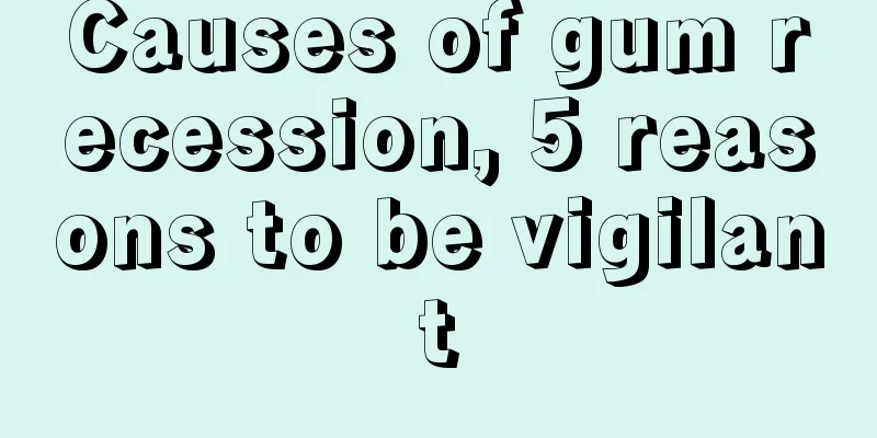 Causes of gum recession, 5 reasons to be vigilant