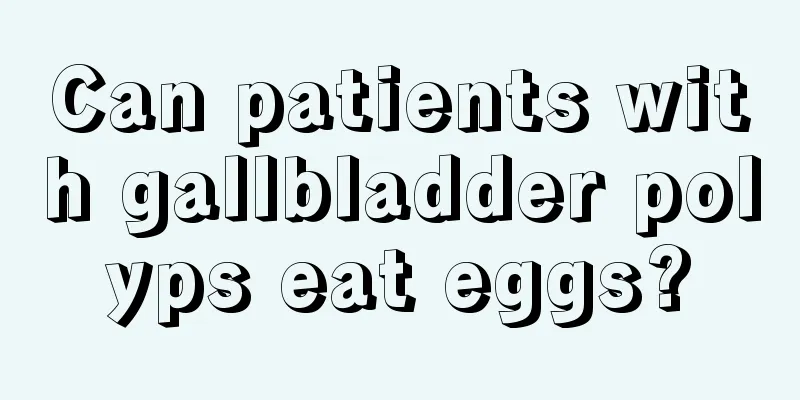 Can patients with gallbladder polyps eat eggs?