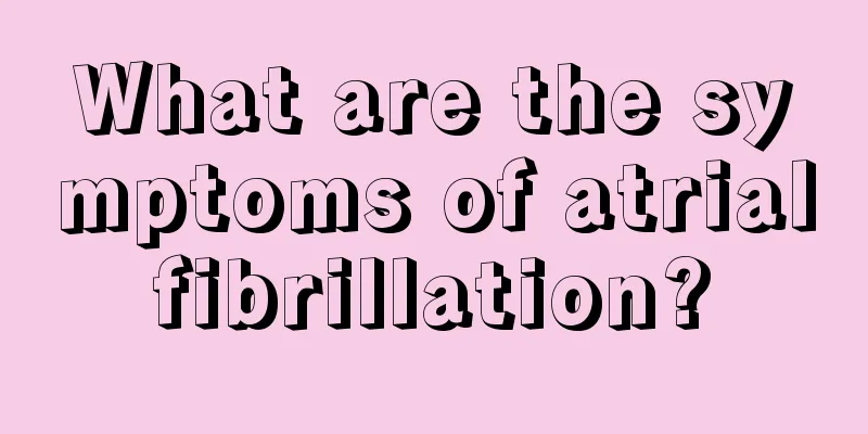 What are the symptoms of atrial fibrillation? 
