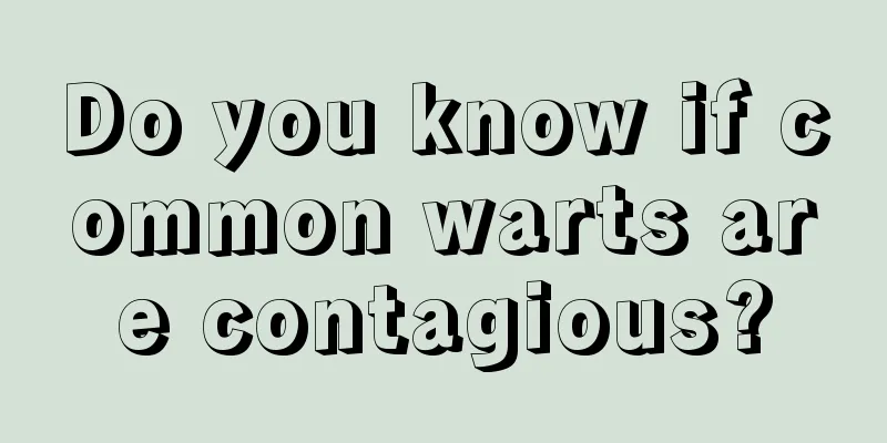 Do you know if common warts are contagious?