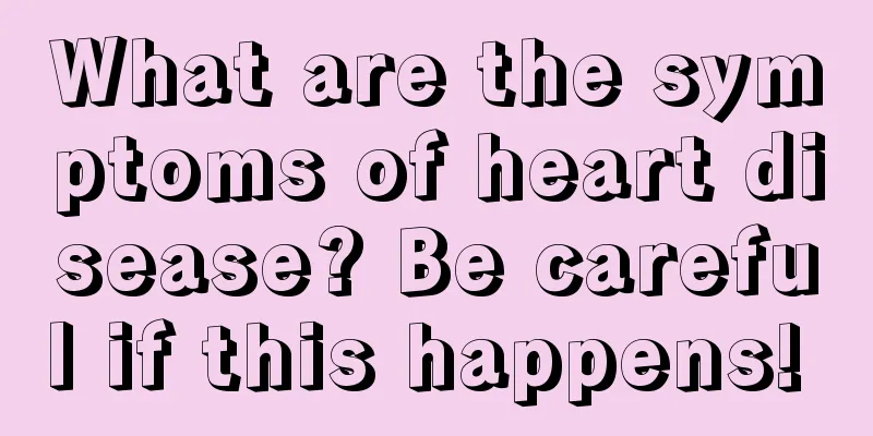 What are the symptoms of heart disease? Be careful if this happens! 