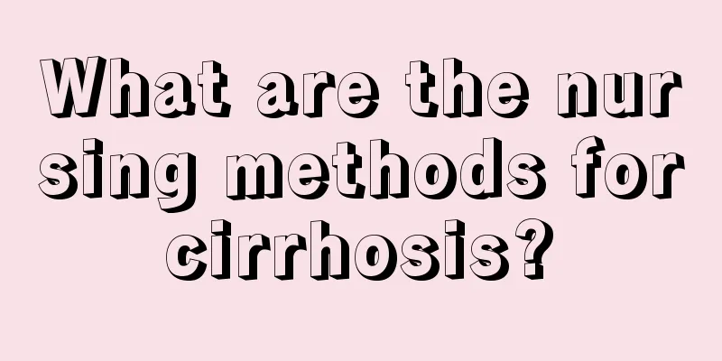 What are the nursing methods for cirrhosis? 