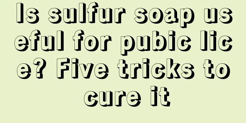 Is sulfur soap useful for pubic lice? Five tricks to cure it